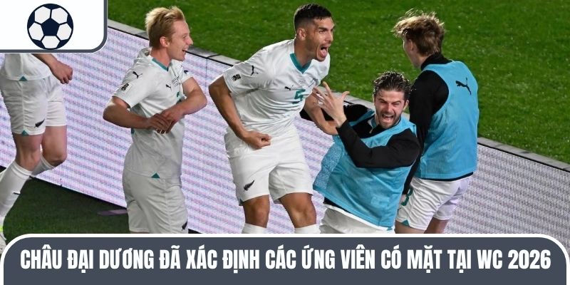 Ch&acirc;u Đại Dương đ&atilde; x&aacute;c định c&aacute;c ứng vi&ecirc;n c&oacute; mặt tại WC 2026