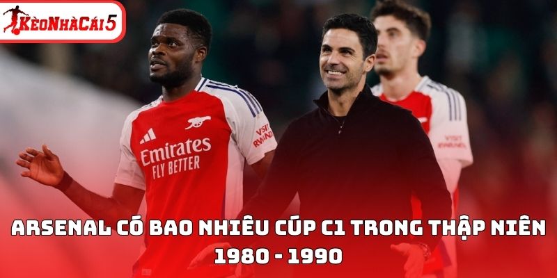 Arsenal c&oacute; bao nhi&ecirc;u c&uacute;p C1 trong thập ni&ecirc;n 1980 - 1990