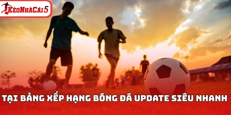 Tại bảng xếp hạng b&oacute;ng đ&aacute; update si&ecirc;u nhanh&nbsp;