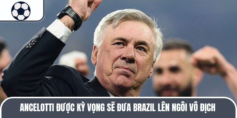 Ancelotti được kỳ vọng sẽ đưa Brazil l&ecirc;n ng&ocirc;i v&ocirc; địch
