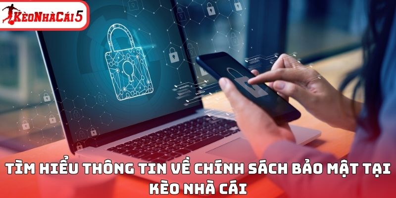 T&igrave;m hiểu th&ocirc;ng tin về ch&iacute;nh s&aacute;ch bảo mật tại K&egrave;o Nh&agrave; C&aacute;i