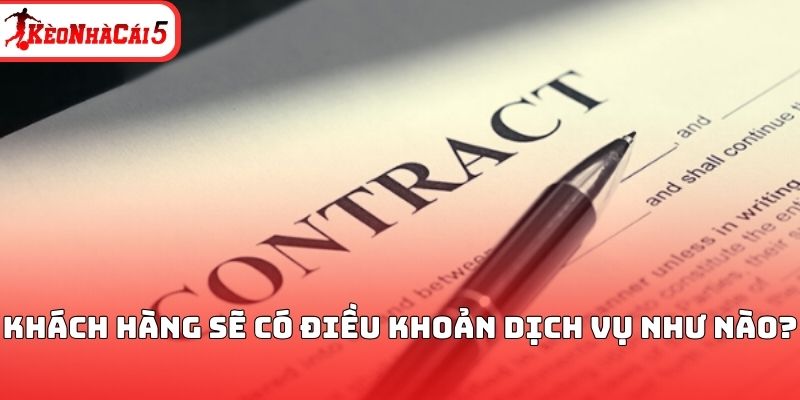 Kh&aacute;ch h&agrave;ng sẽ c&oacute; điều khoản dịch vụ như n&agrave;o?