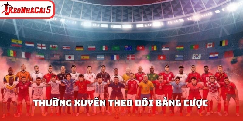 Thường xuy&ecirc;n theo d&otilde;i bảng cược&nbsp;