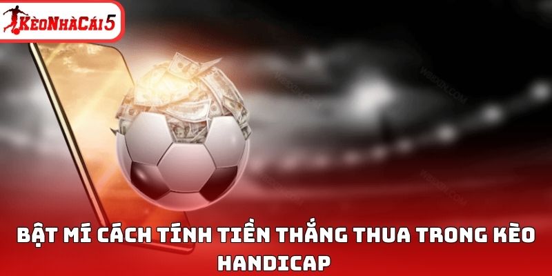 Bật m&iacute; c&aacute;ch t&iacute;nh tiền thắng thua trong k&egrave;o Handicap&nbsp;