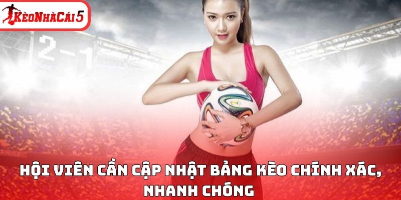Hội vi&ecirc;n cần cập nhật bảng k&egrave;o ch&iacute;nh x&aacute;c, nhanh ch&oacute;ng&nbsp;