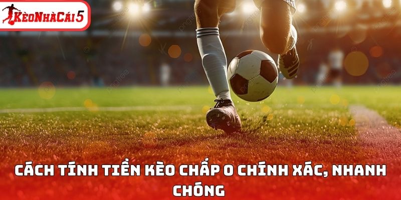 C&aacute;ch t&iacute;nh tiền k&egrave;o chấp 0 ch&iacute;nh x&aacute;c, nhanh ch&oacute;ng&nbsp;