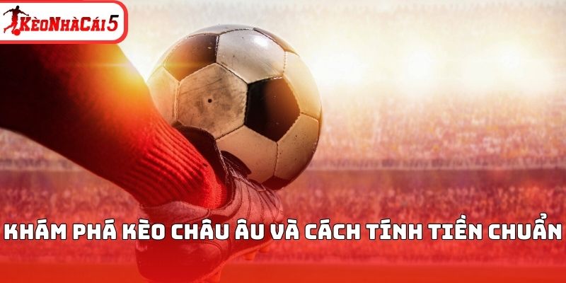 Kh&aacute;m ph&aacute; k&egrave;o ch&acirc;u &Acirc;u v&agrave; c&aacute;ch t&iacute;nh tiền chuẩn&nbsp;