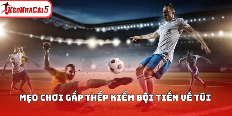 Mẹo chơi gấp thếp kiếm bội tiền về t&uacute;i&nbsp;