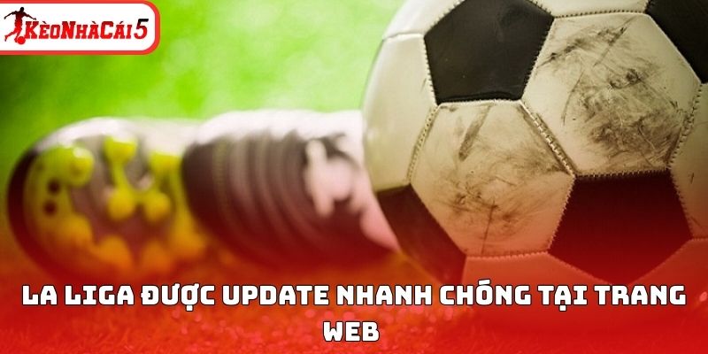 La Liga được update nhanh ch&oacute;ng tại trang web&nbsp;