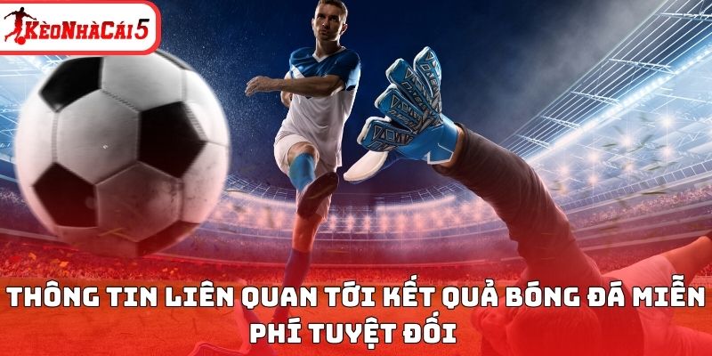 Th&ocirc;ng tin li&ecirc;n quan tới KQBĐ miễn ph&iacute; tuyệt đối&nbsp;