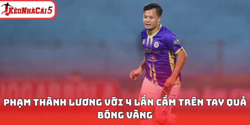 Phạm Th&agrave;nh Lương với 4 lần cầm tr&ecirc;n tay Quả b&oacute;ng v&agrave;ng&nbsp;