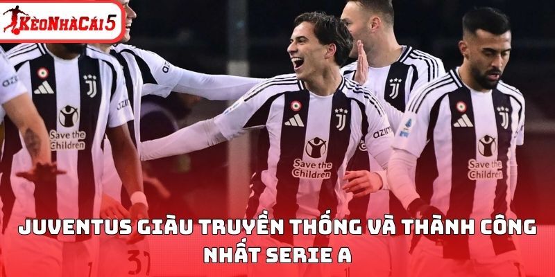 Juventus gi&agrave;u truyền thống v&agrave; th&agrave;nh c&ocirc;ng nhất Serie A