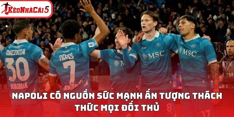 Napoli c&oacute; nguồn sức mạnh ấn tượng th&aacute;ch thức mọi đối thủ