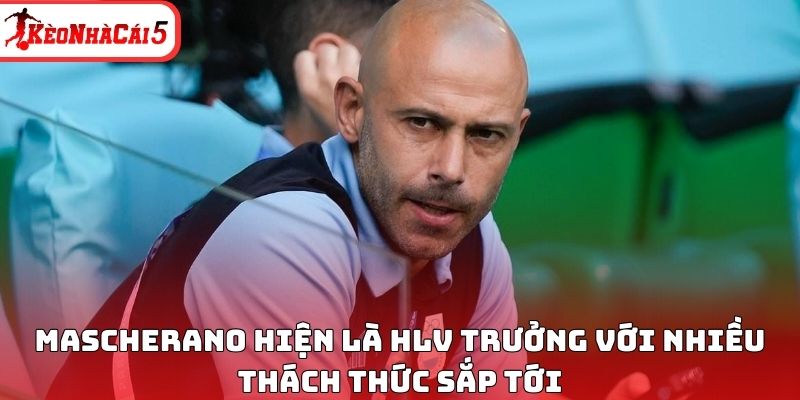 Mascherano hiện l&agrave; HLV trưởng với nhiều th&aacute;ch thức sắp tới