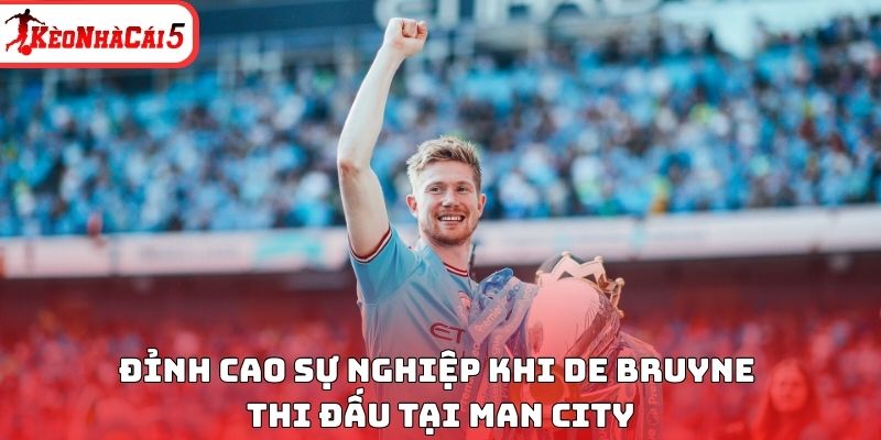 Đỉnh cao sự nghiệp khi De Bruyne thi đấu tại Man City