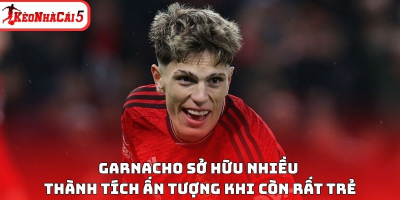 Garnacho sở hữu nhiều th&agrave;nh t&iacute;ch ấn tượng khi c&ograve;n rất trẻ
