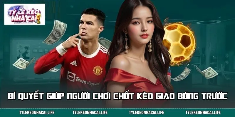 Bí quyết giúp người chơi chốt kèo giao bóng trước hiệu quả